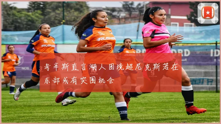 考辛斯直言湖人困境超尼克斯若在东部或有突围机会