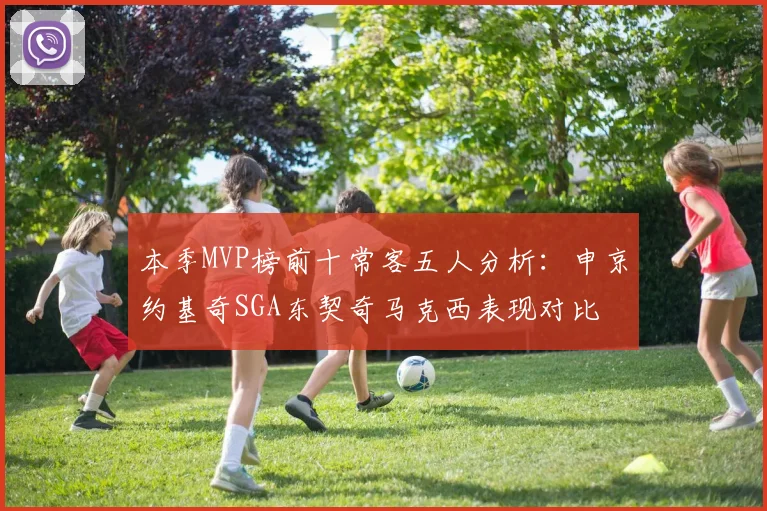 本季MVP榜前十常客五人分析：申京约基奇SGA东契奇马克西表现对比