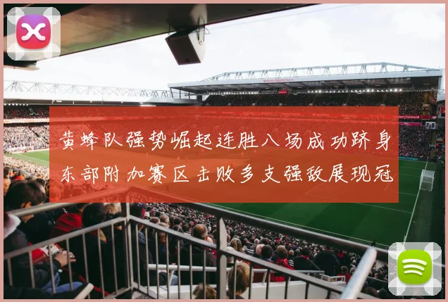 黄蜂队强势崛起连胜八场成功跻身东部附加赛区击败多支强敌展现冠军潜力