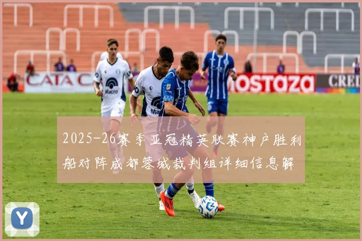2025-26赛季亚冠精英联赛神户胜利船对阵成都蓉城裁判组详细信息解析