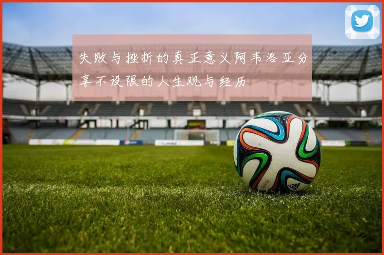 失败与挫折的真正意义阿韦洛亚分享不设限的人生观与经历