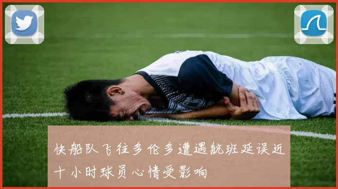 快船队飞往多伦多遭遇航班延误近十小时球员心情受影响