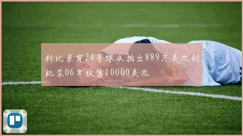科比亲穿24号球衣拍出889万美元创纪录06年仅售10000美元