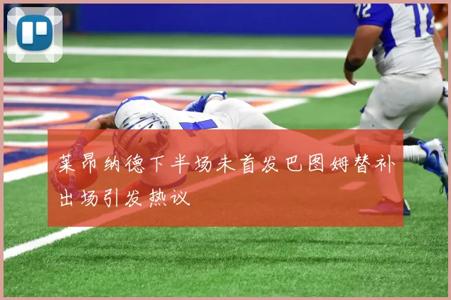 莱昂纳德下半场未首发巴图姆替补出场引发热议