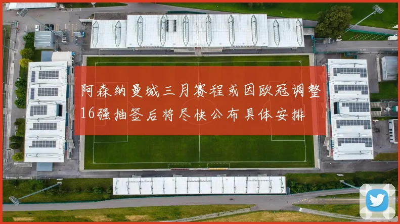 阿森纳曼城三月赛程或因欧冠调整16强抽签后将尽快公布具体安排