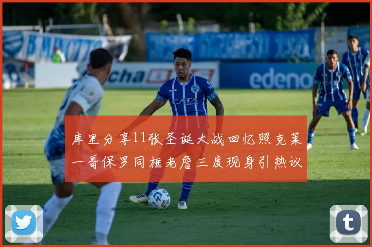 库里分享11张圣诞大战回忆照克莱一哥保罗同框老詹三度现身引热议