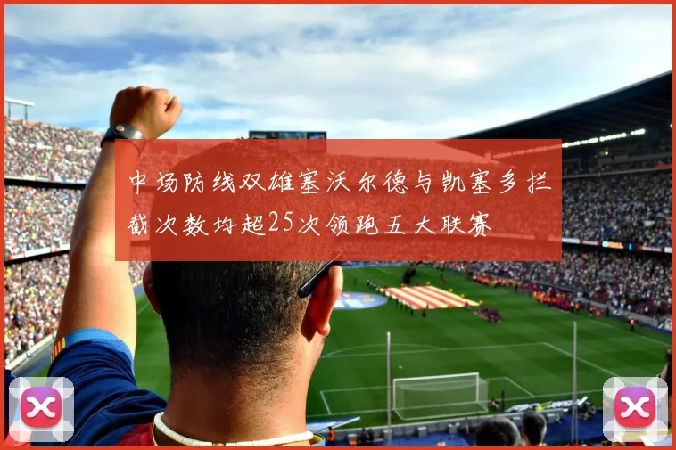 中场防线双雄塞沃尔德与凯塞多拦截次数均超25次领跑五大联赛