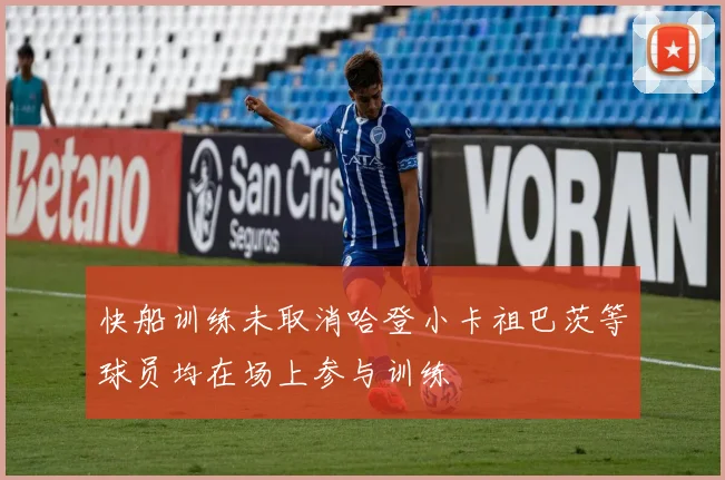 快船训练未取消哈登小卡祖巴茨等球员均在场上参与训练