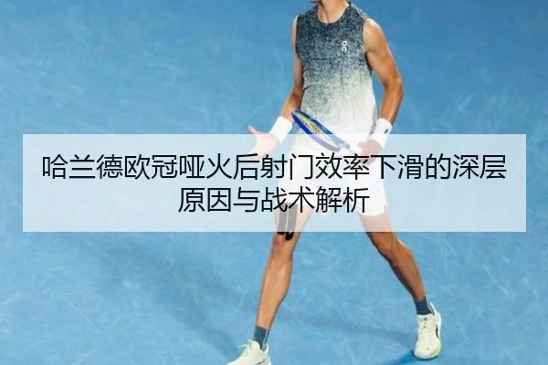哈兰德欧冠哑火后射门效率下滑的深层原因与战术解析